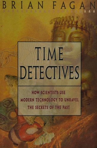 Time Detectives: How Archaeologist Use Technology to Recapture the Past