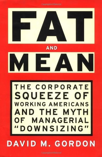 FAT AND MEAN: The Corporate Squeeze of Working Americans and the Myth of Managerial "Downsizing"