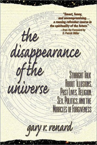 The Disappearance of the Universe: Straight Talk About Illusions, Past Lives, Religion, Sex, Politics, and the Miracles of Forgiveness