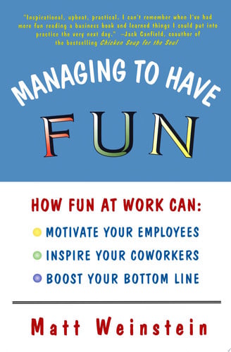 Managing to Have Fun: How Fun at Work Can Motivate Your Employees, Inspire Your Coworkers, and Boost Your Bottom Line
