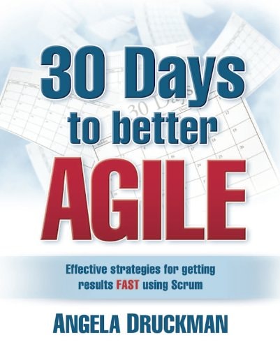 30 Days to Better Agile: Effective strategies for getting results Fast using Scrum