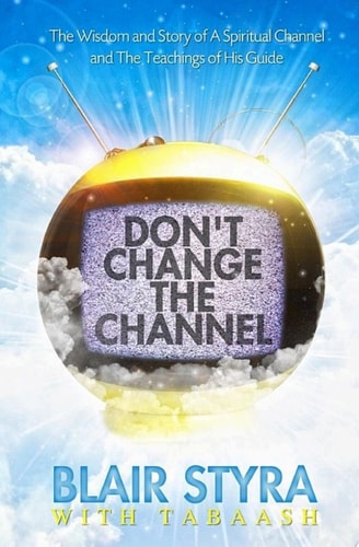 Don't Change the Channel: The Wisdom and Story of A Spiritual Channel and the Teachings of His Guide