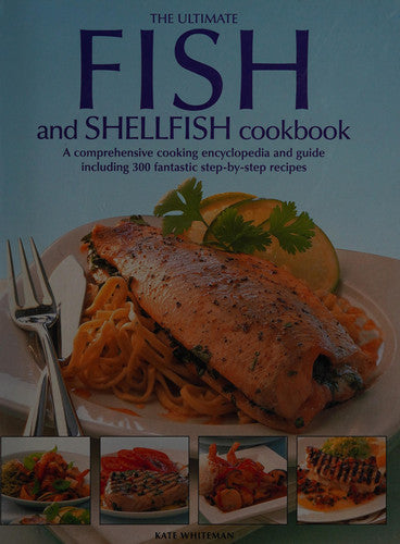 The Ultimate Fish and Shellfish Cookbook A Comprehensive Cooking Encyclopedia and Guide Including 300 Fantastic Step-by-step Recipes
