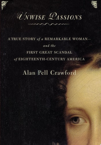 Unwise Passions : A True Story of a Remarkable Woman and the First Great Scandal of 18th Century America