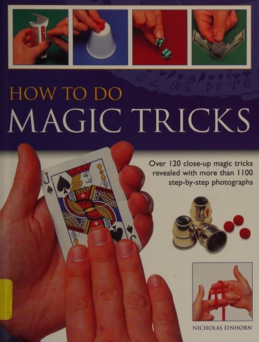 How to Do Magic Tricks Over 120 Close-up Magic Tricks Revealed with More Than 1100 Step-by-step Photographs