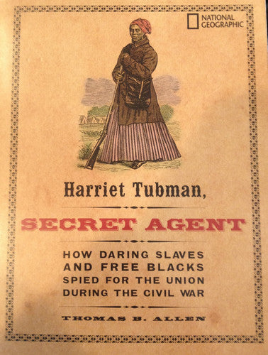 Harriet Tubman, Secret Agent How Daring Slaves and Free Blacks Spied for the Union During the Civil War