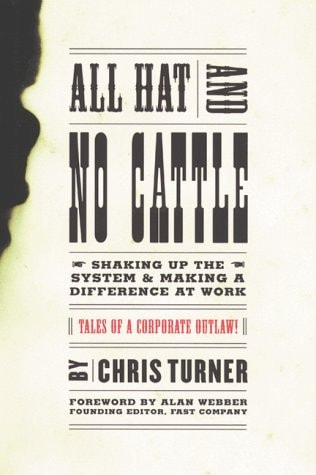 All Hat and No Cattle: Tales of a Corporate Outlaw Shaking up the System and Making a Difference at Work