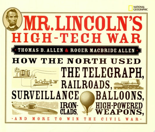 Mr. Lincoln's High-Tech War: How the North Used the Telegraph, Railroads, Surveillance Balloons, Ironclads, High-Powered Weapons, and More to Win the Civil War