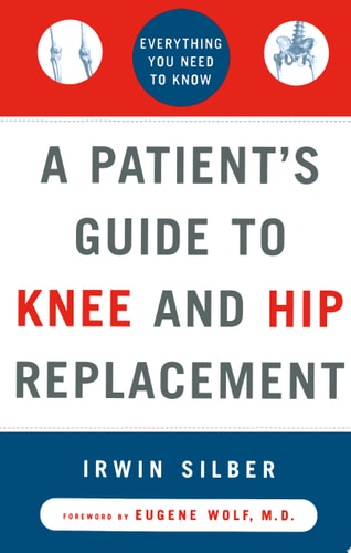 A Patient's Guide to Knee and Hip Replacement: Everything You Need to Know
