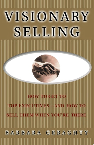 Visionary Selling: How to Get to Top Executives and How to Sell Them When You're There