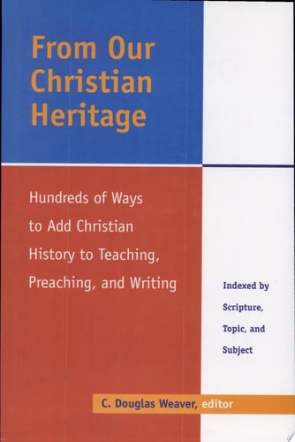 From Our Christian Heritage: Hundreds of Ways to Add Christian History to Teaching, Preaching, and Writing : Indexed by Scripture, Topic, and Subject