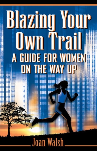 Blazing Your Own Trail, A Guide for Women on the Way Up