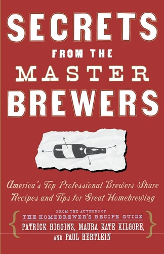 Secrets from the Master Brewers: America's Top Professional Brewers Share Recipes and Tips for Great Homebrewing