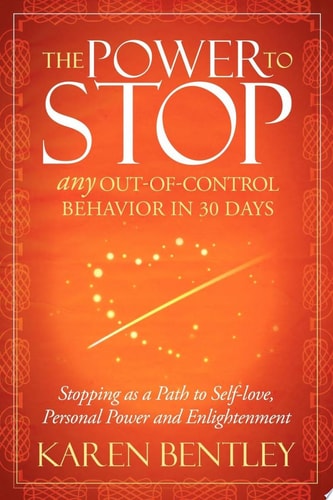 The Power to Stop: Any Out-of-Control Behavior in 30 Days: Stopping as a Path to Self-Love, Personal Power and Enlightenment