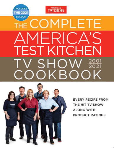 The Complete America's Test Kitchen TV Show Cookbook 2001-2021 Every Recipe from the HIt TV Show Along with Product Ratings Includes the 2021 Season