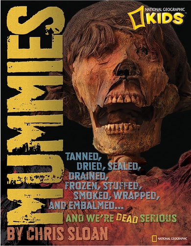 Mummies Dried, Tanned, Sealed, Drained, Frozen, Embalmed, Stuffed, Wrapped, and Smoked and We're Dead Serious (National Geographic Kids)