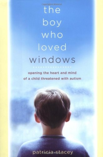 The Boy Who Loved Windows: Opening The Heart And Mind Of A Child Threatened With Autism