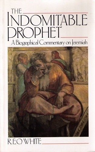The Indomitable Prophet: A Biographical Commentary on Jeremiah : The Man, the Time, the Book, the Tasks