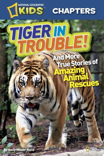National Geographic Kids Chapters: Tiger in Trouble!: and More True Stories of Amazing Animal Rescues (NGK Chapters)