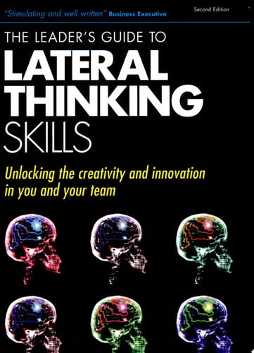 The Leader's Guide to Lateral Thinking Skills: Unlocking the Creativity and Innovation in You and Your Team