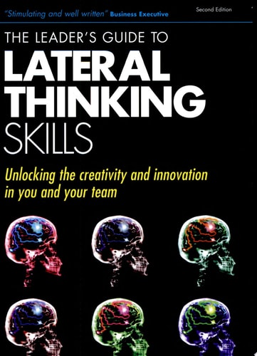 The Leader's Guide to Lateral Thinking Skills: Unlocking the Creativity and Innovation in You and Your Team