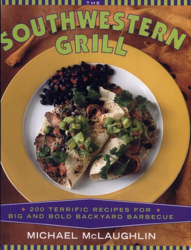 The Southwestern Grill: 200 Terrific Recipes for Big Bold Backyard Barbecue