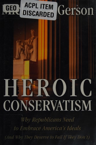 Heroic Conservatism: Why Republicans Need to Embrace America's Ideals (And Why They Deserve to Fail If They Don't)