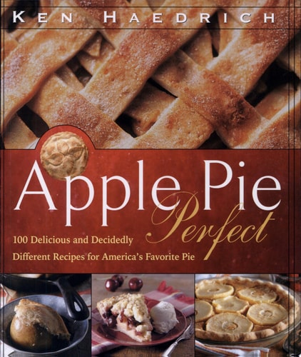 Apple Pie Perfect 100 Delicious and Decidedly Different Recipes for America's Favorite Pie