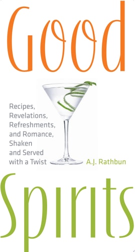 Good Spirits: Recipes, Revelations, Refreshments, and Romance, Shaken and Served with a Twist
