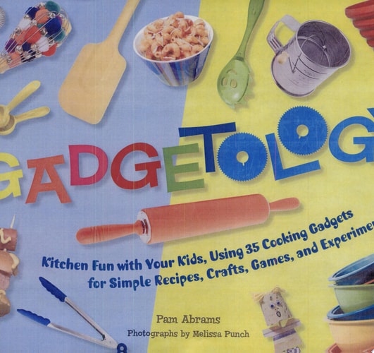 Gadgetology: Kitchen Fun with your Kids, Using 35 Cooking Gadgets for Simple REcipes, Crafts, Games, and Experiments