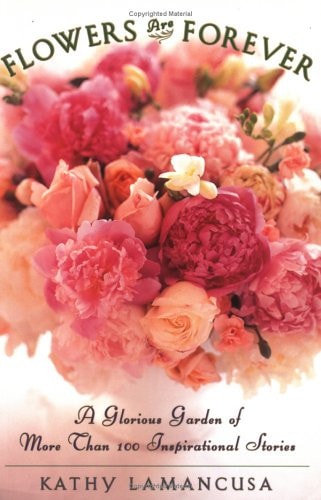 Flowers Are Forever: A Glorious Garden of More Than 100 Inspirational Stories
