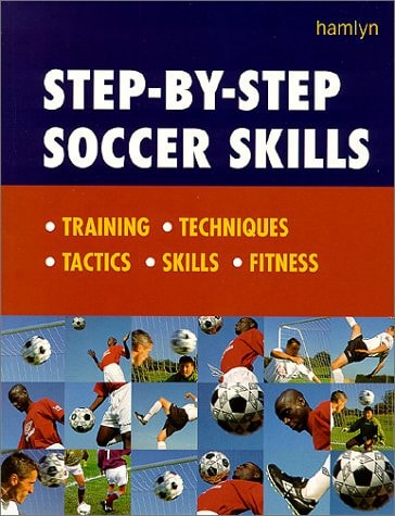 Step-By-Step Soccer Skills: Training * Techniques * Tactics * Skills * Fitness