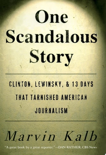 One Scandalous Story: Clinton, Lewinsky, and Thirteen Days That Tarnished American Journalism
