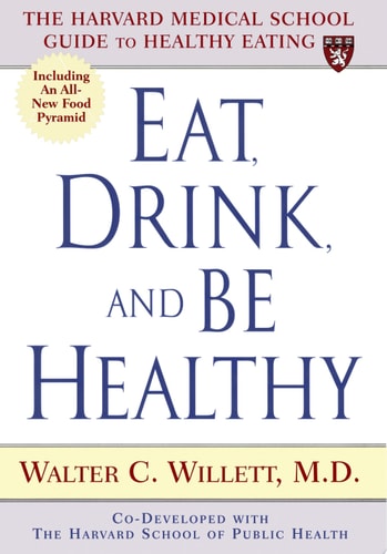 Eat, Drink, and Be Healthy: The Harvard Medical School Guide to Healthy Eating