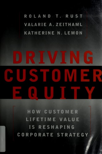Driving Customer Equity : How Customer Lifetime Value is Reshaping Corporate Strategy
