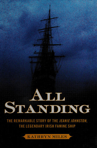 All Standing The Remarkable Story of the Jeanie Johnston, The Legendary Irish Famine Ship