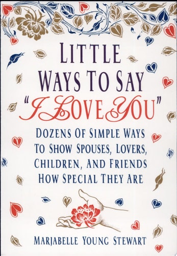 Little Ways To Say I Love You: Dozens of Simple Ways To Show Spouses, Lovers, Children, and Friends How Special They Are