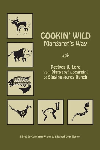 Cookin' Wild Margaret's Way: Recipes and Folklore from Margaret Locarnini of Singing Acres Ranch