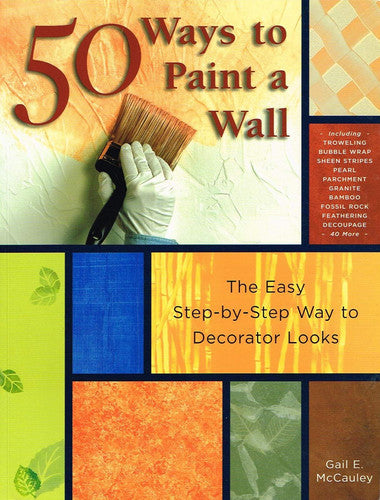 50 Ways to Paint a Wall Easy Techniques, Decorative Finishes, and New Looks