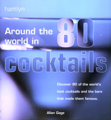 Around the World in 80 Cocktails - Discover 80 of the World's Best Cocktails and the Bars That Made Them Famous