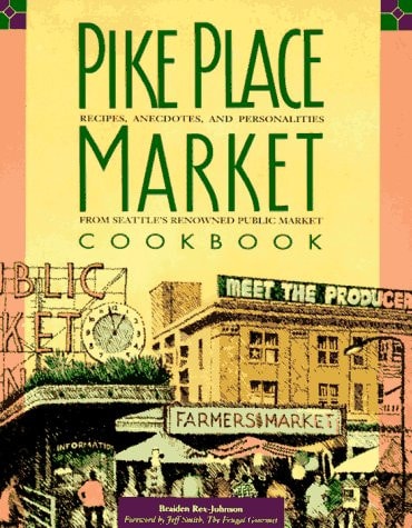 Pike Place Market Cookbook: Recipes, Anecdotes and Personalities from Seattle's Renowned Public Market