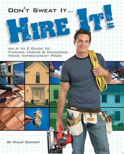 Don't Sweat it... Hire It!: An A to Z Guide to Finding, Hiring & Managing Home Improvement Pros