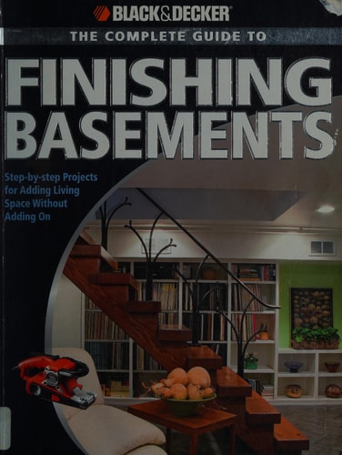 Black & Decker The Complete Guide to Finishing Basements: Step-by-step Projects for Adding Living Space without Adding On (Black & Decker Complete Guide)