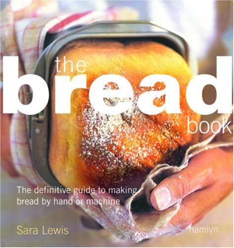 Bread Book: The Definitive Guide to Making Bread By Hand or Machine
