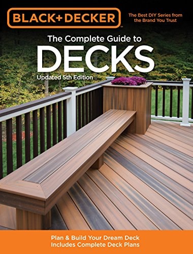 The Complete Guide to Decks: Plan & Build Your Dream Deck Includes Complete Deck Plans (Black & Decker Complete Guide)