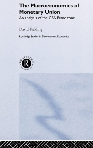 The Macroeconomics of Monetary Union: An Analysis of the CFA Franc Zone (Routledge Studies in Development Economics)