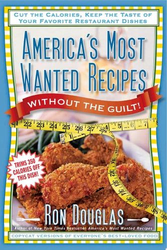 America's Most Wanted Recipes Without the Guilt: Cut the Calories, Keep the Taste of Your Favorite Restaurant Dishes