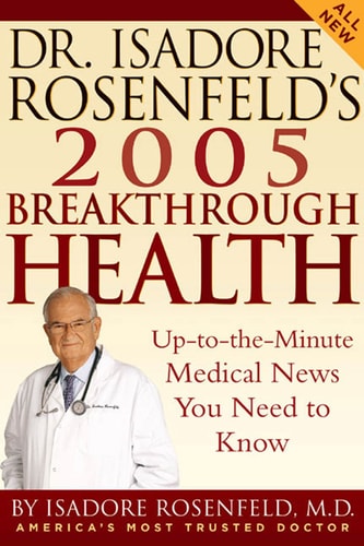 Dr. Isadore Rosenfeld's 2005 Breakthrough Health: Up-to-the-Minute Medical News You Need to Know (DR. ISADORE ROSENFELD'S BREAKTHROUGH HEALTH)