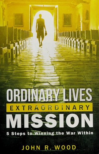 Ordinary Lives Extraordinary Mission: 5 Steps to Winning the War Within