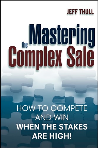 Mastering the Complex Sale: How to Compete and Win When the Stakes are High!
